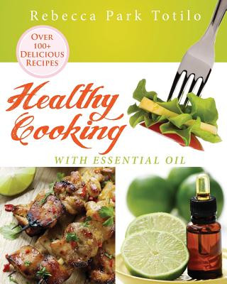 Kniha Healthy Cooking With Essential Oil Rebecca Park Totilo