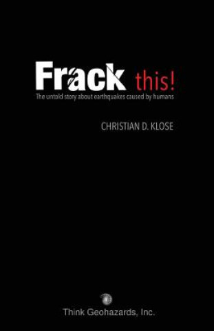 Kniha Frack This! the Untold Story about Earthquakes Caused by Humans Christian D. Klose