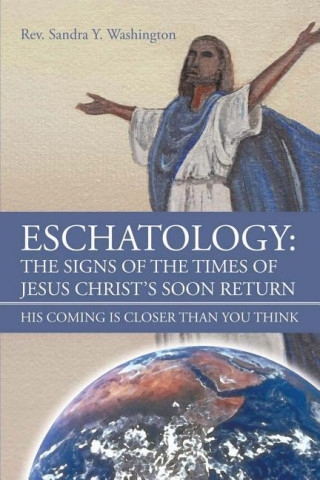 Carte Eschatology: The Signs of the Times of Jesus Christ's Soon Return His Coming Is Closer Than You Think Sandra y. Washington