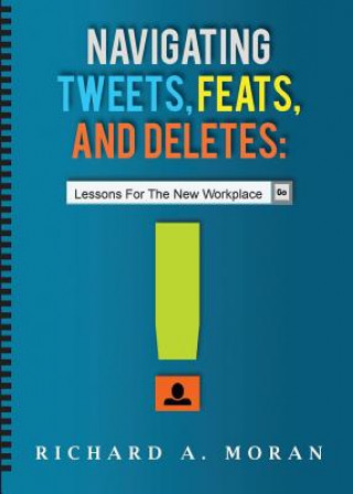 Kniha Navigating Tweets, Feats, and Deletes: Lessons for the New Workplace Richard A. Moran