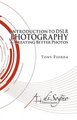 Könyv Introduction to Dslr Photography and Creating Better Photos Tony Fiorda