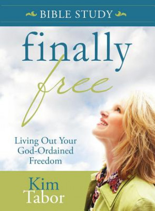 Carte Finally Free Bible Study: Living Out Your God-Ordained Freedom Kim Tabor