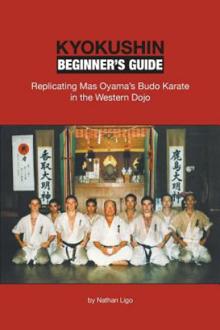 Könyv Kyokushin Beginner's Guide: Replicating Mas Oyama's Budo Karate in the Western Dojo Nathan Ligo