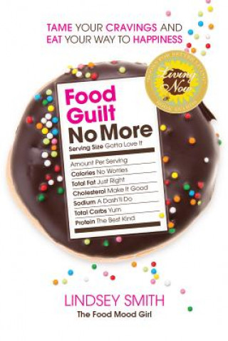 Carte Food Guilt No More: Tame Your Cravings and Eat Your Way to Happiness Lindsey Smith