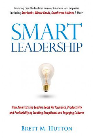 Kniha Smart Leadership: How America's Top Leaders Boost Performance, Productivity and Profitability by Creating Exceptional and Engaging Cultu Brett M. Hutton