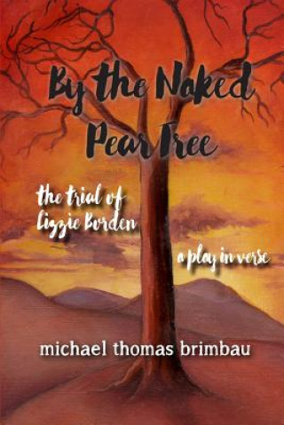 Carte By the Naked Pear Tree: The Trial of Lizzie Borden, a Play in Verse Michael Thomas Brimbau