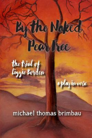 Kniha By the Naked Pear Tree: The Trial of Lizzie Borden, a Play in Verse Michael Thomas Brimbau