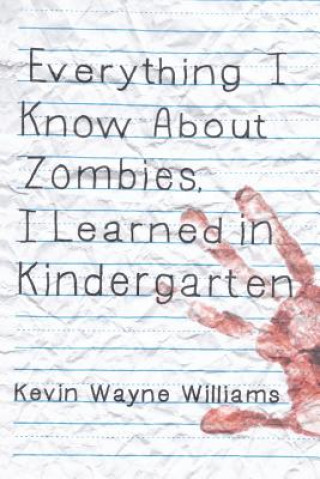 Knjiga Everything I Know about Zombies, I Learned in Kindergarten Kevin Wayne Williams