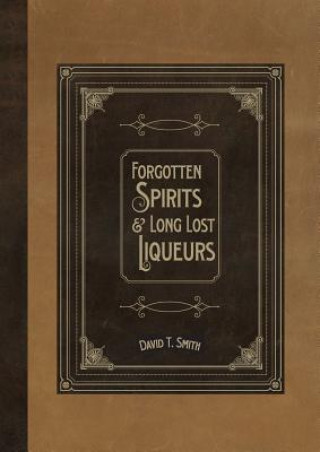 Carte Forgotten Spirits & Long Lost Liqueurs David T. Smith
