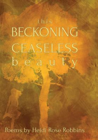 Kniha This Beckoning Ceaseless Beauty Heidi Rose Robbins