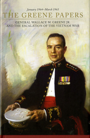 Kniha The Greene Papers: General Wallace M. Greene Jr. and the Escalation of the Vietnam War, January 1964-March 1965 Nicholas J. Schlosser