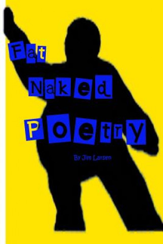 Libro Fat Naked Poetry: The Definitive Jim Larsen Poetry and Prose Collection Jim Larsen