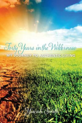 Carte Forty Years in the Wilderness: My Journey to Authentic Living Yiscah Sara Smith