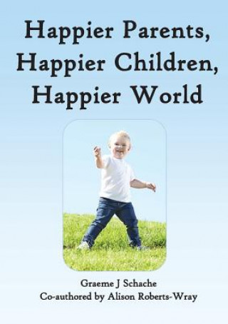 Kniha Happier Parents, Happier Children, Happier World Graeme J Schache