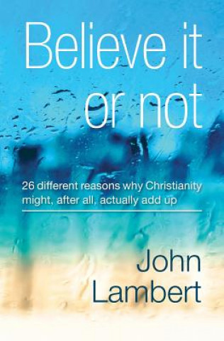 Książka Believe It or Not - 26 Different Reasons Why Christianity Might, After All, Actually Add Up John Lambert