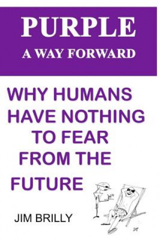 Carte Purple a Way Forward: Why Humans Have Nothing to Fear from the Future Jim Brilly