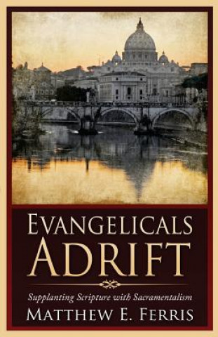 Buch Evangelicals Adrift: Supplanting Scripture with Sacramentalism Matthew E. Ferris