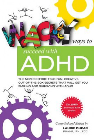 Carte Wacky Ways to Succeed with ADHD: The Never Before Fun, Creative Out of the Box Secrets That Will Get You Smiling and Surviving with ADHD Laurie Dupar