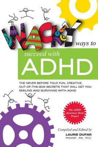 Kniha Wacky Ways to Succeed with ADHD: The Never Before Fun, Creative Out of the Box Secrets That Will Get You Smiling and Surviving with ADHD Laurie Dupar