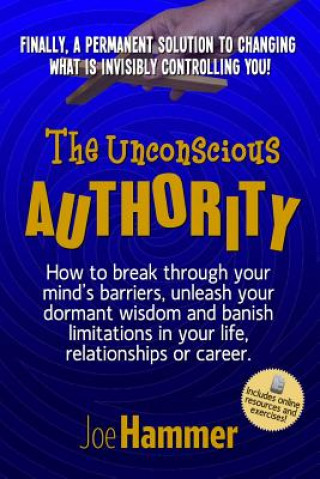 Książka The Unconscious Authority: How to Break Through Your Mind's Barriers, Unleash Your Dormant Wisdom and Banish Limitations in Your Life, Relationsh Joe Hammer