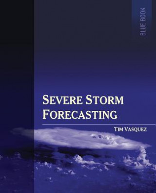 Könyv Severe Storm Forecasting, 1st Ed, Color Tim Vasquez