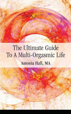 Kniha Ultimate Guide to a Multi-Orgasmic Life Antonia Hall