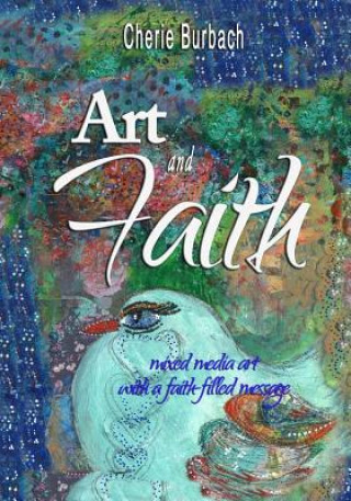 Kniha Art and Faith: Mixed Media Art with a Faith-Filled Message Cherie Burbach