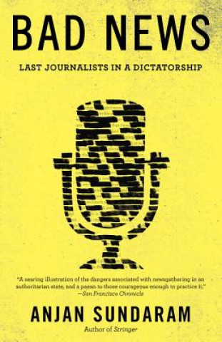 Knjiga Bad News: Last Journalists in a Dictatorship Anjan Sundaram