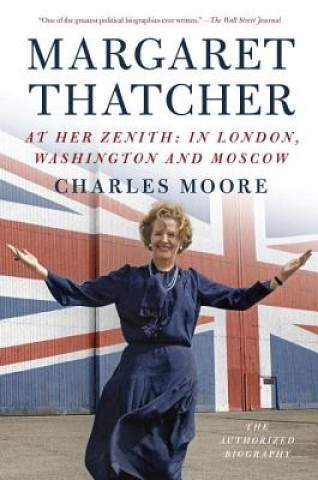 Book Margaret Thatcher: At Her Zenith: In London, Washington and Moscow Charles Moore
