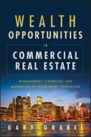 Carte Wealth Opportunities in Commercial Real Estate: Management, Financing, and Marketing of Investment Properties Gary Grabel