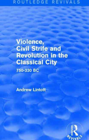Kniha Violence, Civil Strife and Revolution in the Classical City (Routledge Revivals) Andrew William Lintott