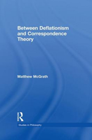 Kniha Between Deflationism and Correspondence Theory Matthew McGrath