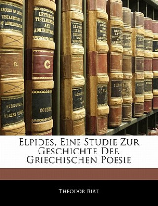 Carte Elpides, Eine Studie Zur Geschichte Der Griechischen Poesie Theodor Birt