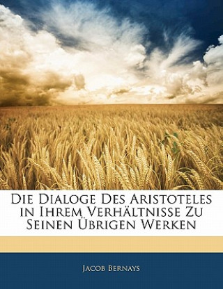Carte Die Dialoge Des Aristoteles in Ihrem Verhältnisse Zu Seinen Übrigen Werken Jacob Bernays
