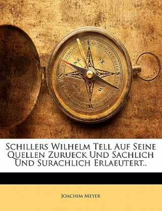 Kniha Schillers Wilhelm Tell Auf Seine Quellen Zurueck Und Sachlich Und Surachlich Erlaeutert.. Joachim Meyer