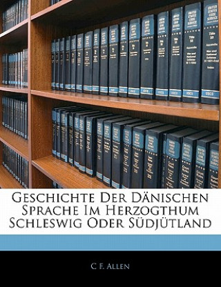 Книга Geschichte Der Dänischen Sprache Im Herzogthum Schleswig Oder Südjütland, Erster Theil C F. Allen