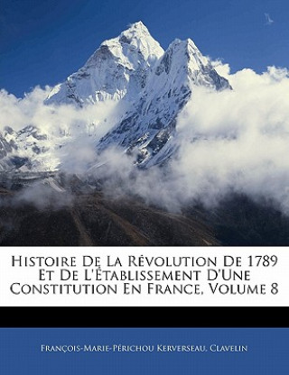 Könyv Histoire De La Révolution De 1789 Et De L'établissement D'une Constitution En France, Volume 8 François-Marie-Périchou Kerverseau