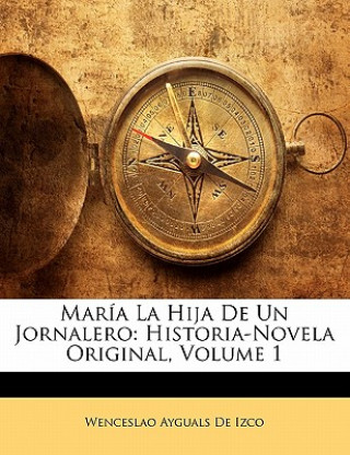 Βιβλίο María La Hija De Un Jornalero: Historia-Novela Original, Volume 1 Wenceslao Ayguals De Izco