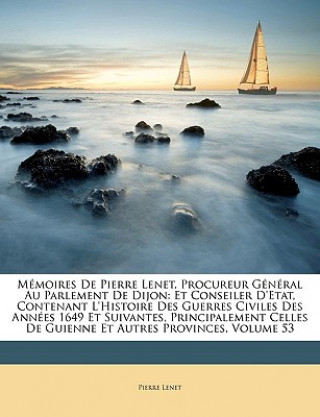 Buch Mémoires De Pierre Lenet, Procureur Général Au Parlement De Dijon: Et Conseiler D'etat, Contenant L'histoire Des Guerres Civiles Des Années 1649 Et Su Pierre Lenet