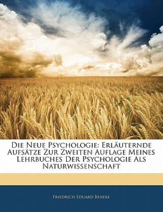 Kniha Die neue Psychologie: Erläuternde Aufsätze zur zweiten auflage meines Lehrbuches der Psychologie als Naturwissenschaft Friedrich Eduard Beneke