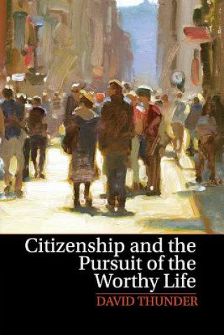 Kniha Citizenship and the Pursuit of the Worthy Life David Thunder