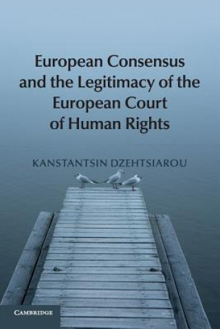Kniha European Consensus and the Legitimacy of the European Court of Human Rights Kanstantsin Dzehtsiarou
