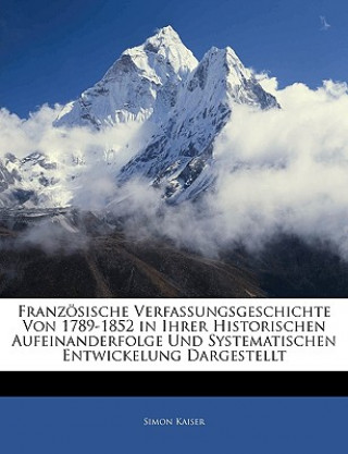 Knjiga Französische Verfassungsgeschichte Von 1789-1852 in Ihrer Historischen Aufeinanderfolge Und Systematischen Entwickelung Dargestellt Simon Kaiser