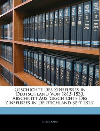 Książka Geschichte Des Zinsfusses in Deutschland Von 1815-1830. Abschnitt Aus 'geschichte Des Zinsfusses in Deutschland Seit 1815'. Julius Kahn