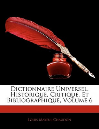 Kniha Dictionnaire Universel, Historique, Critique, Et Bibliographique, Volume 6 Louis Mayeul Chaudon