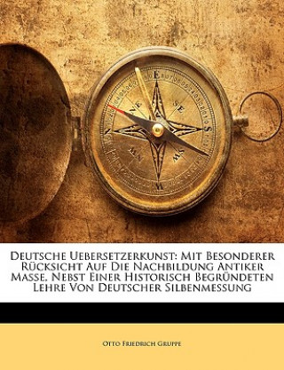 Boek Deutsche Uebersetzerkunst: Mit besonderer Rücksicht auf die Nachbildung antiker Masse, nebst einer historisch begründeten Lehre von deutscher Silbenme Otto Friedrich Gruppe