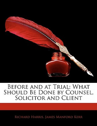 Könyv Before and at Trial: What Should Be Done by Counsel, Solicitor and Client Richard Harris