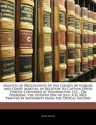 Carte Minutes of Proceedings of the Courts of Inquiry and Court Martial, in Relation to Captain David Porter: Convened at Washington, D.C., On Thursday, the David Porter
