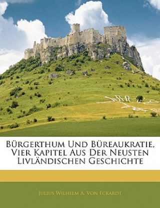 Kniha Bürgerthum Und Büreaukratie, Vier Kapitel Aus Der Neusten Livländischen Geschichte Julius Wilhelm A. Von Eckardt