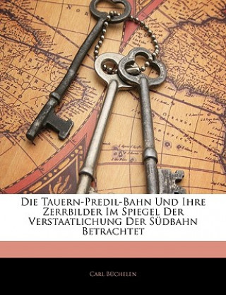 Buch Die Tauern-Predil-Bahn Und Ihre Zerrbilder Im Spiegel Der Verstaatlichung Der Südbahn Betrachtet Carl Büchelen